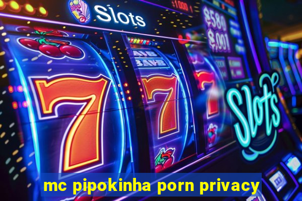 mc pipokinha porn privacy